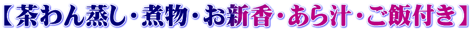 【茶わん蒸し・煮物・お新香・あら汁・ご飯付き】