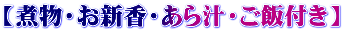 【煮物・お新香・あら汁・ご飯付き】