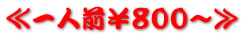 ≪一人前¥800~≫