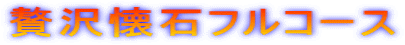 贅沢懐石フルコース